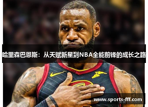 哈里森巴恩斯：从天赋新星到NBA全能前锋的成长之路