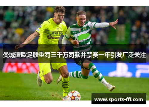 曼城遭欧足联重罚三千万罚款并禁赛一年引发广泛关注